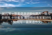 如何写一篇英语演讲稿标题为一致与多样性.十分着急 请尽快给我答案好吗? (如何写一篇英语作文)