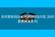 如何更新网站如何更新网站内容 (如何更新网站证书)