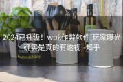 2024已升级！wpk作弊软件[玩家曝光确实是真的有透视]-知乎