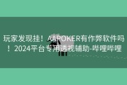 玩家发现挂！AAPOKER有作弊软件吗！2024平台专用透视辅助-哔哩哔哩