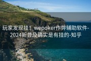 玩家发现挂！wepoker作弊辅助软件-2024新普及确实是有挂的-知乎