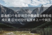 蕴含哪3个局部 网页中普通蕴含哪些组成元素 区分对应什么技术 2.一个网页