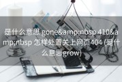 是什么意思 gone&amp;nbsp 410&amp;nbsp 怎样处置关上网页404 (是什么意思grow)