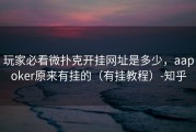 玩家必看微扑克开挂网址是多少，aapoker原来有挂的（有挂教程）-知乎