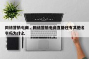 网络营销电商，网络营销电商直播还有其他名字吗为什么