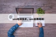 seo培训技术，seo业务培训