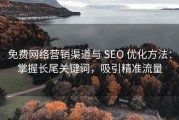 免费网络营销渠道与 SEO 优化方法：掌握长尾关键词，吸引精准流量