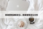 网络营销课程定位，网络营销定位分析