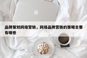 品牌策划网络营销，网络品牌营销的策略主要有哪些