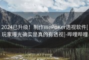 2024已升级！制作WePoKer透视软件[玩家曝光确实是真的有透视]-哔哩哔哩