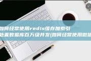 如何经常使用redis缓存加索引处置数据库百万级并发 (如何经常使用微信支付)