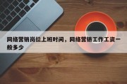 网络营销岗位上班时间，网络营销工作工资一般多少