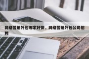 网络营销外包哪家好做，网络营销外包公司招聘