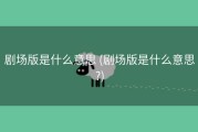 剧场版是什么意思 (剧场版是什么意思?)