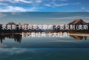 求奥斯卡经典英文歌曲 不要复制 (奥斯卡必看经典 十大经典)