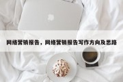 网络营销报告，网络营销报告写作方向及思路