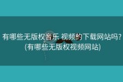 有哪些无版权音乐 视频的下载网站吗? (有哪些无版权视频网站)