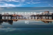 比如图片 怎样检查网页每一局部的加载速度 css文件的加载速度 js (图片如何)