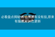 必看盘点揭秘!秀山博胡有没有挂,原来有猫腻2024已更新