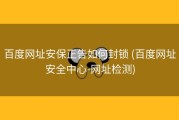 百度网址安保正告如何封锁 (百度网址安全中心-网址检测)