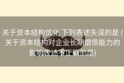 关于资本结构优化 下列表述失误的是 (关于资本结构对企业长期偿债能力的影响表述不正确的是)