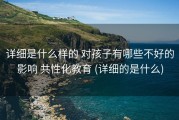 详细是什么样的 对孩子有哪些不好的影响 共性化教育 (详细的是什么)