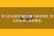 常见的关键词优化的技巧都有哪些 (常见的关联词语有哪些)