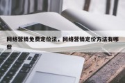 网络营销免费定价法，网络营销定价方法有哪些
