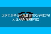 玩家实测教程“万里长城究竟有挂吗!太坑人了“原来有挂