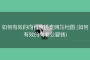如何有效的向百度提交网站地图 (如何有效的向老公要钱)