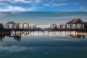 玩家必备教程!wepoker有没有透视!(透视)2024爆款平台(哔哩哔哩)