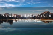 人工智能的中心技术是什么? (人工智能的中军股票有哪些)