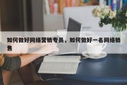 如何做好网络营销专员，如何做好一名网络销售