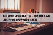 从化旅游网络营销特点，以一条旅游景点为例,说说网络营销与传统营销的区别