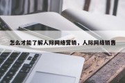怎么才能了解人际网络营销，人际网络销售