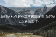 做好这七点 转化率不再是疑问 (做好这七点转运工作)