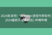 2024新发明！WePoKer透视作弊软件[2024最新开发黑科技]-哔哩哔哩