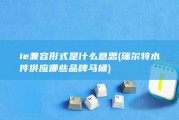 ie兼容形式是什么意思 (瑞尔特水件供应哪些品牌马桶)