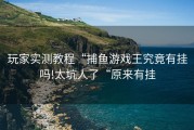 玩家实测教程“捕鱼游戏王究竟有挂吗!太坑人了“原来有挂