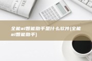 全能ai智能助手是什么软件 (全能ai智能助手)