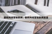 最新网络营销新闻，最新网络营销新闻报道