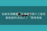 玩家实测教程“玉海楼茶苑十三张究竟有挂吗!太坑人了“原来有挂