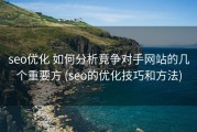 seo优化 如何分析竞争对手网站的几个重要方 (seo的优化技巧和方法)