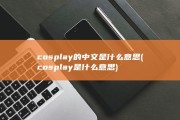 cosplay的中文是什么意思 (cosplay是什么意思)