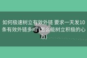 如何极速树立有效外链 要求一天发10条有效外链多吗 (怎么能树立积极的心态)