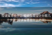 应该留意些什么 报纸版面设计分那几个步骤 (应该留意些什么内容)