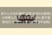 有什么方法处置呢 经常访问时长都是2分钟那么巧 跳出率都是100% 是不是被攻打了 (有什么方法处理谷牛虫呢)