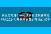 第三方插件！wepoker有透视辅助挂吗@2024攻略原来是真的有挂的-知乎