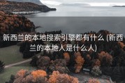 新西兰的本地搜索引擎都有什么 (新西兰的本地人是什么人)
