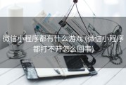 微信小程序都有什么游戏 (微信小程序都打不开怎么回事)
